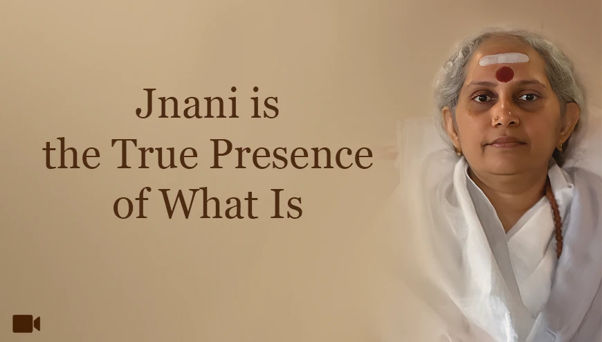 Jnani is the True Presence of What Is